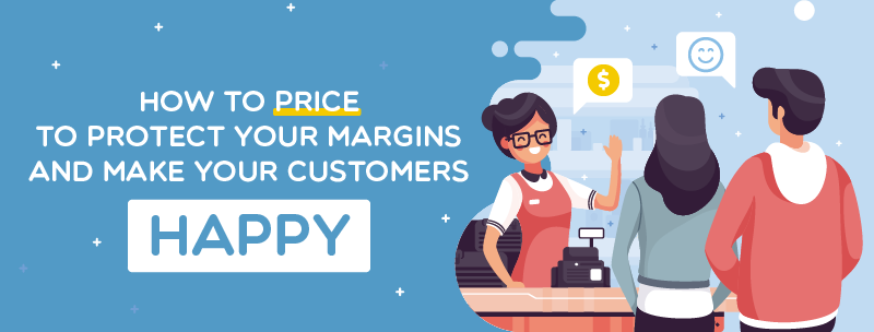 How to Price to Protect your Margins and Make your Customers Happy